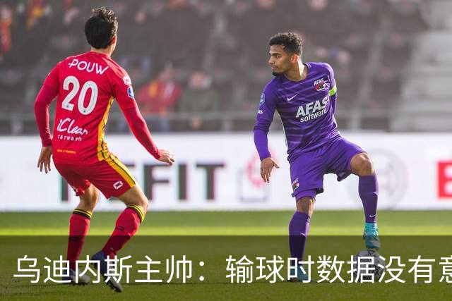 乌迪内斯主帅：输球时数据没有意义；扎尼奥洛已经尽力了