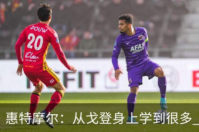 惠特摩尔：从戈登身上学到很多 他会指点我场上站位