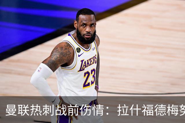 曼联热刺战前伤情：拉什福德梅努存变数，多古塞斯科待评估