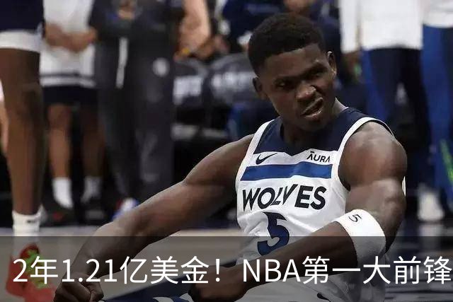 2年1.21亿美金！NBA第一大前锋！9换2史诗级交易不夺冠便是失败
