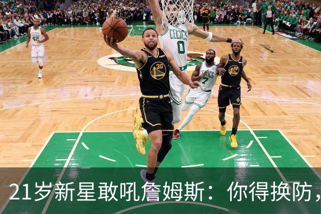 21岁新星敢吼詹姆斯：你得换防，我们得改